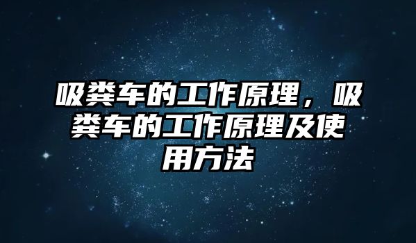 吸糞車的工作原理，吸糞車的工作原理及使用方法