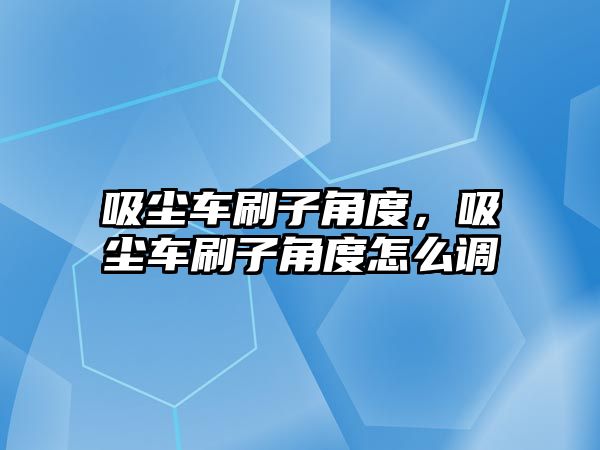 吸塵車刷子角度，吸塵車刷子角度怎么調