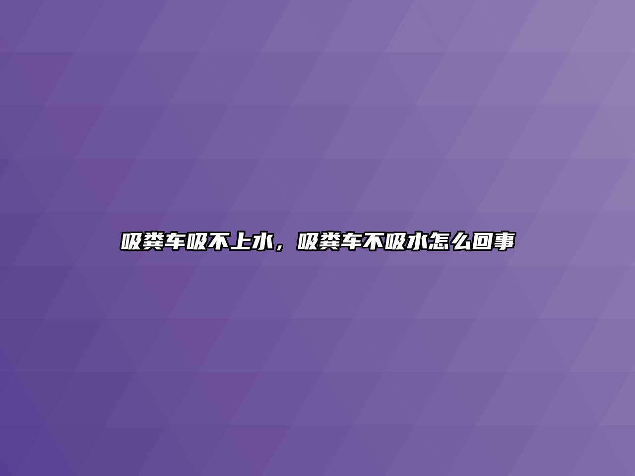 吸糞車吸不上水，吸糞車不吸水怎么回事