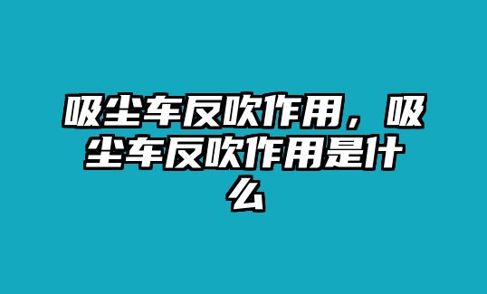 吸塵車反吹作用，吸塵車反吹作用是什么