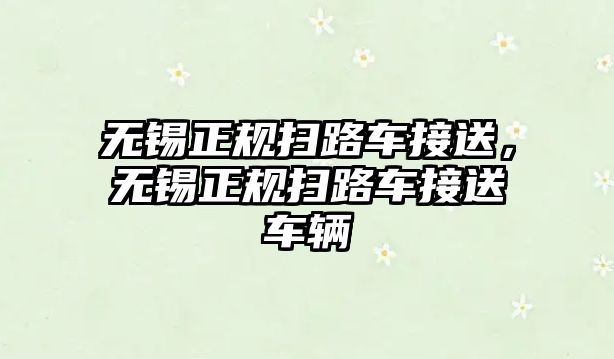 無錫正規掃路車接送，無錫正規掃路車接送車輛