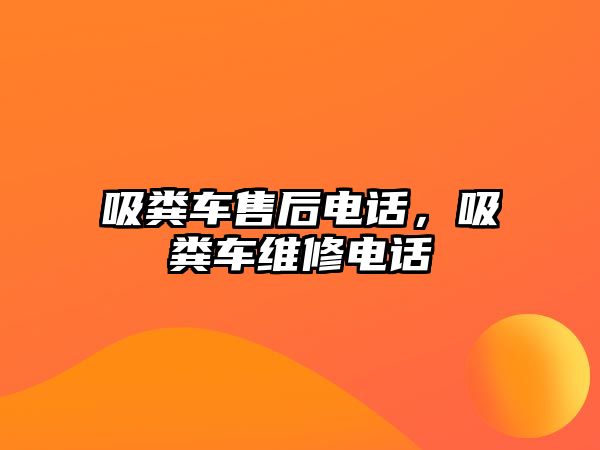 吸糞車售后電話，吸糞車維修電話