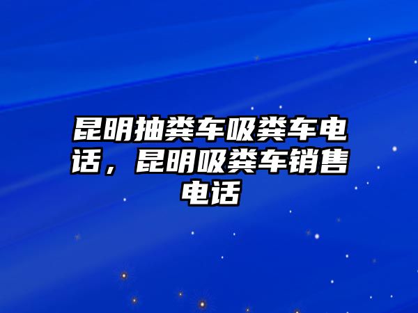 昆明抽糞車吸糞車電話，昆明吸糞車銷售電話