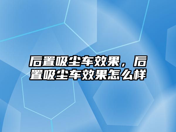 后置吸塵車效果，后置吸塵車效果怎么樣