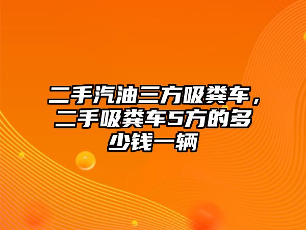 二手汽油三方吸糞車，二手吸糞車5方的多少錢一輛