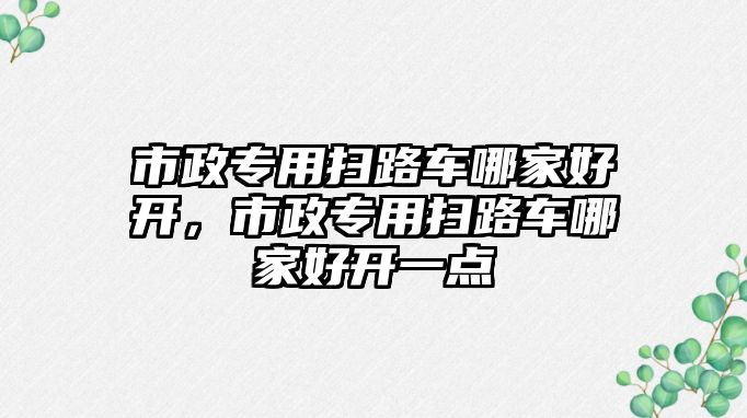 市政專用掃路車哪家好開，市政專用掃路車哪家好開一點