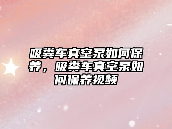 吸糞車真空泵如何保養，吸糞車真空泵如何保養視頻