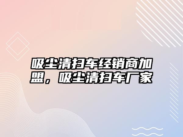 吸塵清掃車經銷商加盟，吸塵清掃車廠家