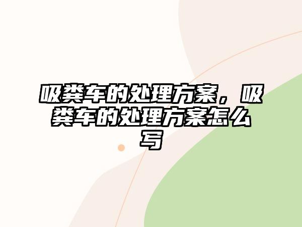 吸糞車的處理方案，吸糞車的處理方案怎么寫