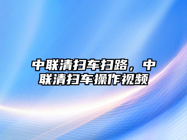 中聯清掃車掃路，中聯清掃車操作視頻