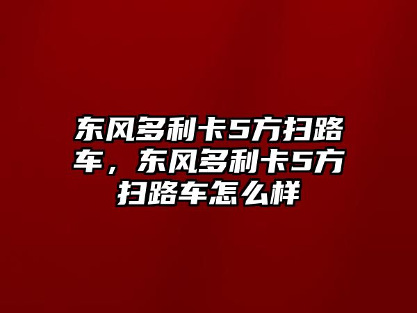 東風(fēng)多利卡5方掃路車，東風(fēng)多利卡5方掃路車怎么樣