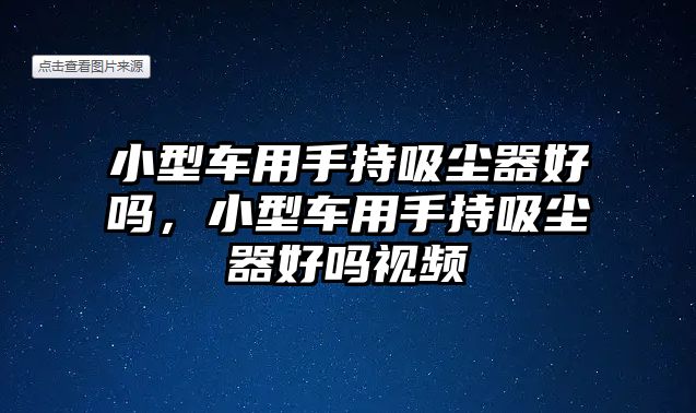 小型車用手持吸塵器好嗎，小型車用手持吸塵器好嗎視頻