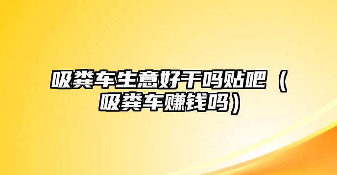 吸糞車生意好干嗎貼吧（吸糞車賺錢嗎）