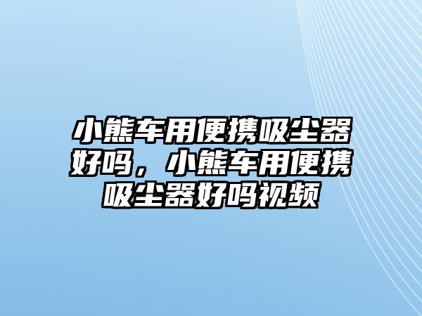 小熊車用便攜吸塵器好嗎，小熊車用便攜吸塵器好嗎視頻