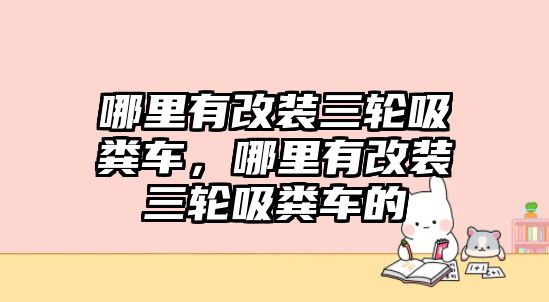 哪里有改裝三輪吸糞車，哪里有改裝三輪吸糞車的