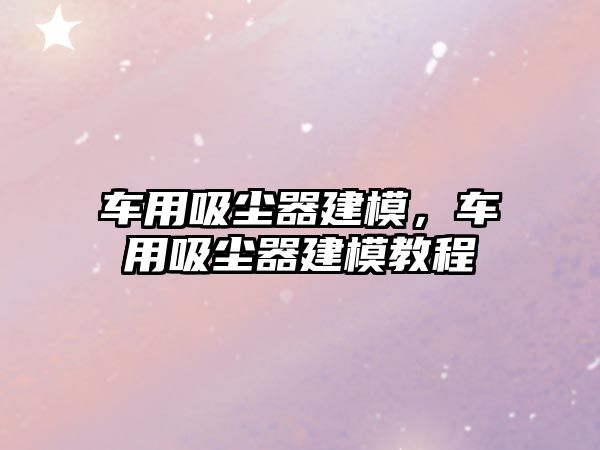 車用吸塵器建模，車用吸塵器建模教程