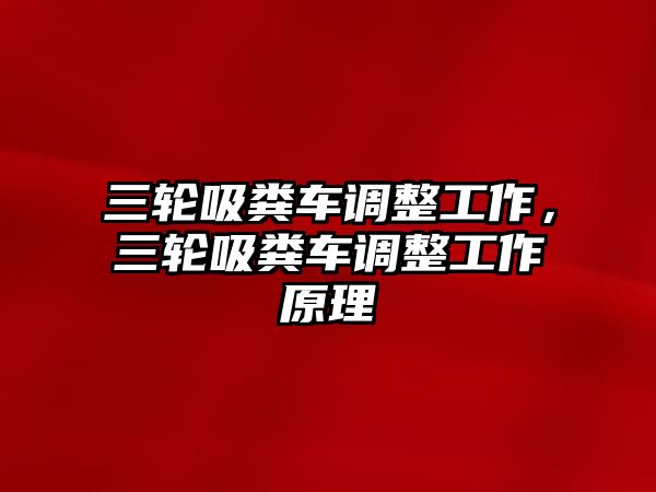 三輪吸糞車調整工作，三輪吸糞車調整工作原理