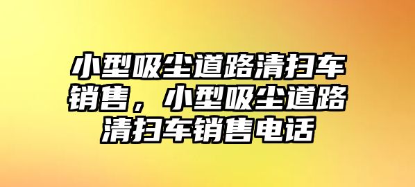 小型吸塵道路清掃車銷售，小型吸塵道路清掃車銷售電話