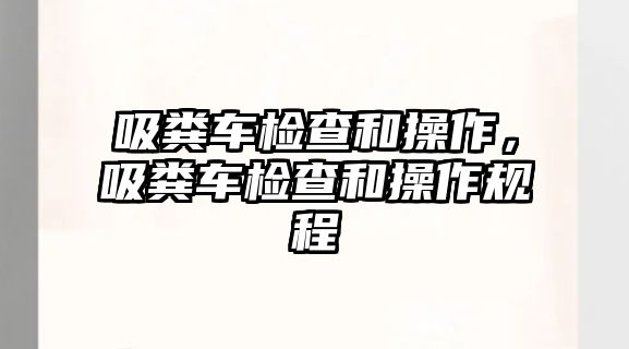 吸糞車檢查和操作，吸糞車檢查和操作規(guī)程