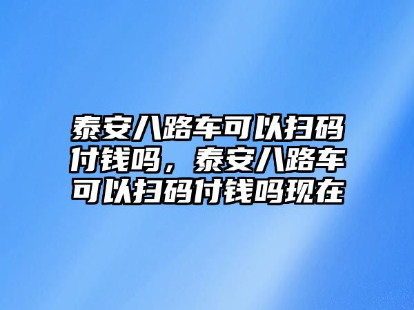 泰安八路車可以掃碼付錢嗎，泰安八路車可以掃碼付錢嗎現(xiàn)在