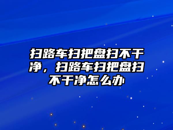 掃路車掃把盤掃不干凈，掃路車掃把盤掃不干凈怎么辦