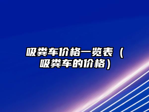 吸糞車價格一覽表（吸糞車的價格）