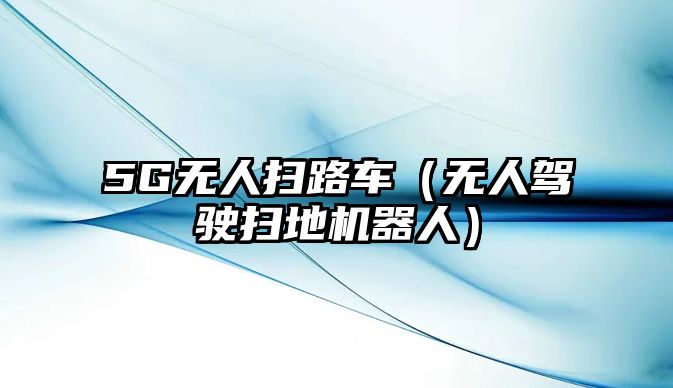 5G無人掃路車（無人駕駛掃地機器人）