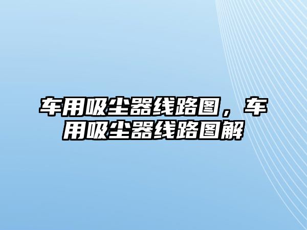 車用吸塵器線路圖，車用吸塵器線路圖解