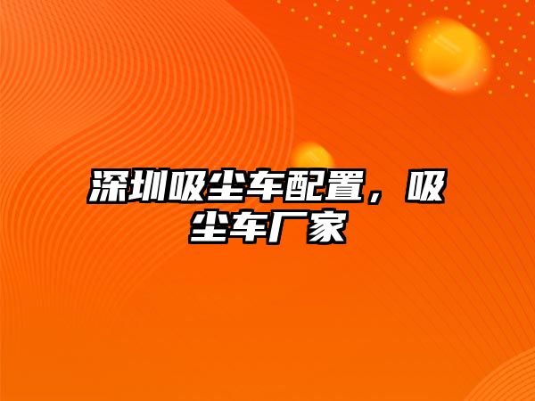 深圳吸塵車配置，吸塵車廠家