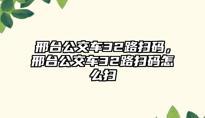 邢臺公交車32路掃碼，邢臺公交車32路掃碼怎么掃