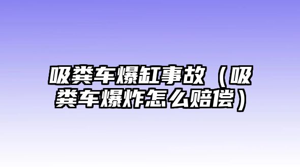 吸糞車爆缸事故（吸糞車爆炸怎么賠償）