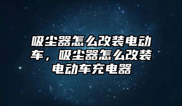 吸塵器怎么改裝電動車，吸塵器怎么改裝電動車充電器