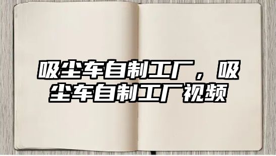 吸塵車自制工廠，吸塵車自制工廠視頻