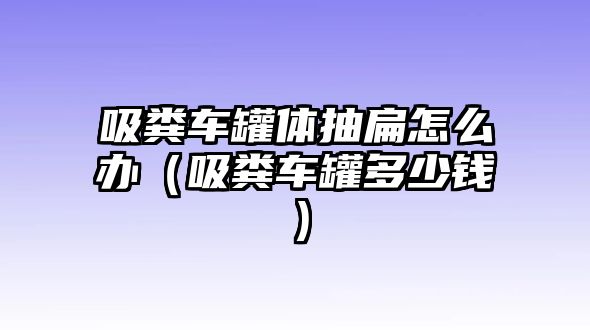 吸糞車罐體抽扁怎么辦（吸糞車罐多少錢）