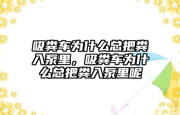 吸糞車為什么總把糞入泵里，吸糞車為什么總把糞入泵里呢