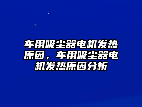 車用吸塵器電機發熱原因，車用吸塵器電機發熱原因分析