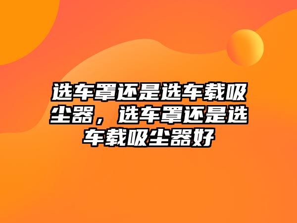 選車罩還是選車載吸塵器，選車罩還是選車載吸塵器好