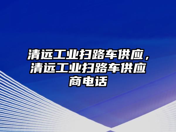 清遠工業掃路車供應，清遠工業掃路車供應商電話