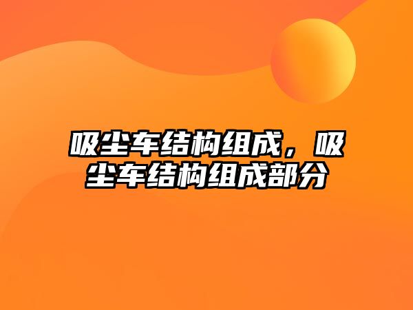 吸塵車結構組成，吸塵車結構組成部分