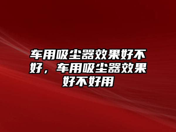 車用吸塵器效果好不好，車用吸塵器效果好不好用