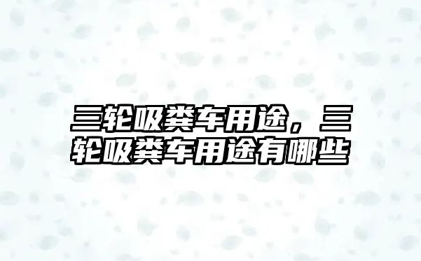 三輪吸糞車用途，三輪吸糞車用途有哪些