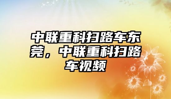 中聯重科掃路車東莞，中聯重科掃路車視頻