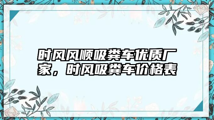 時風風順吸糞車優質廠家，時風吸糞車價格表