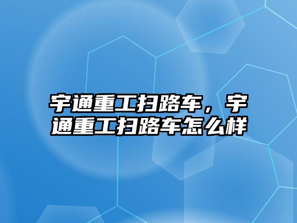 宇通重工掃路車，宇通重工掃路車怎么樣