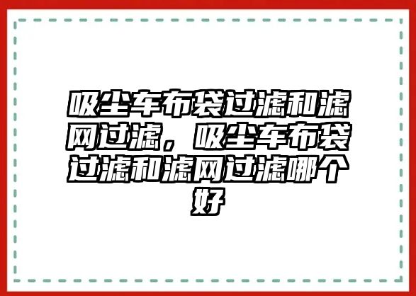 吸塵車布袋過濾和濾網過濾，吸塵車布袋過濾和濾網過濾哪個好