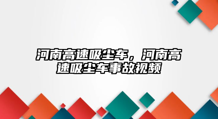 河南高速吸塵車，河南高速吸塵車事故視頻