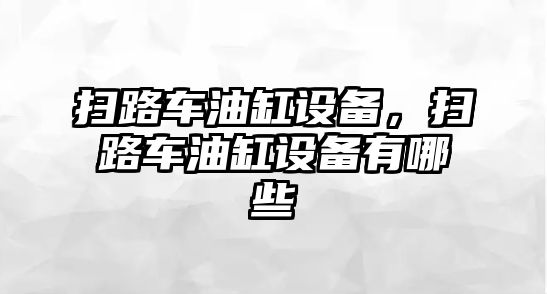 掃路車油缸設備，掃路車油缸設備有哪些