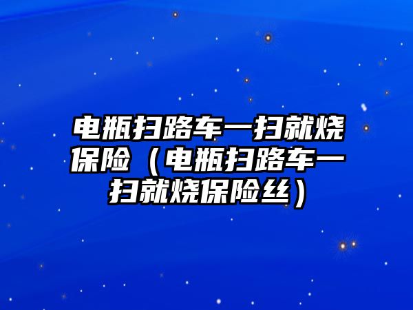 電瓶掃路車一掃就燒保險（電瓶掃路車一掃就燒保險絲）