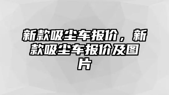 新款吸塵車報價，新款吸塵車報價及圖片