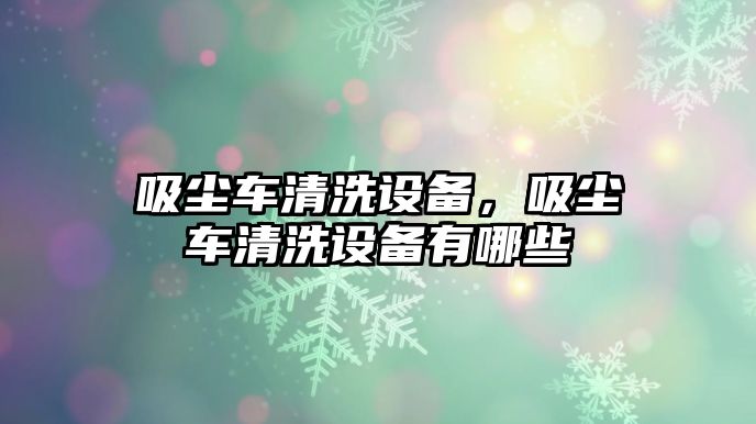 吸塵車清洗設備，吸塵車清洗設備有哪些